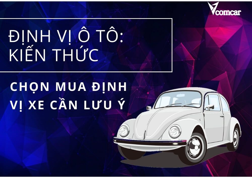 Định vị ô tô : Kiến thức chọn mua định vị xe cần lưu ý 1 định vị ô tô