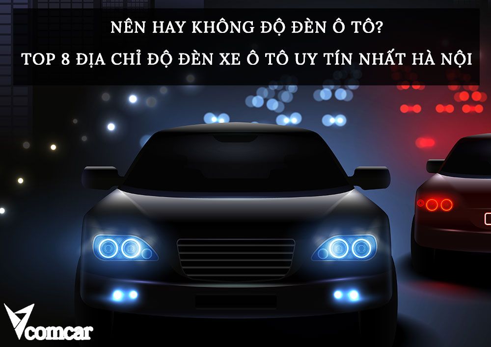 Nên hay không độ đèn ô tô? Top 8 địa chỉ độ đèn xe ô tô uy tín Hà Nội 1 Nên hay không độ đèn ô tô? Top 8 địa chỉ độ đèn xe ô tô uy tín Hà Nội